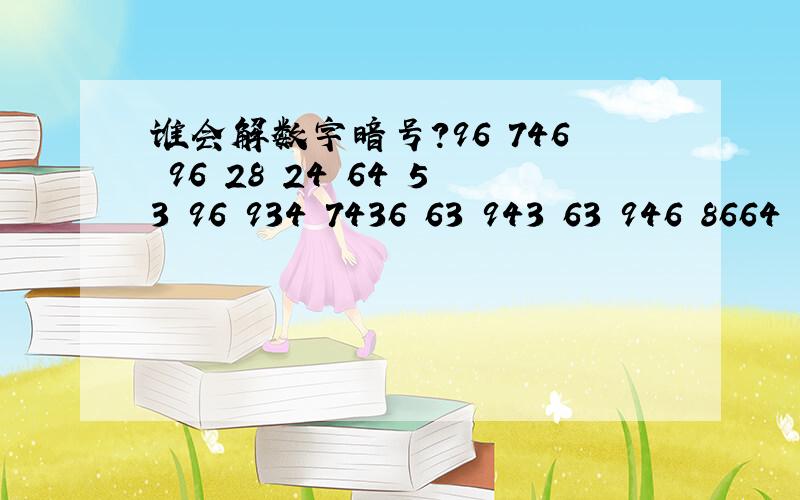 谁会解数字暗号?96 746 96 28 24 64 53 96 934 7436 63 943 63 946 8664