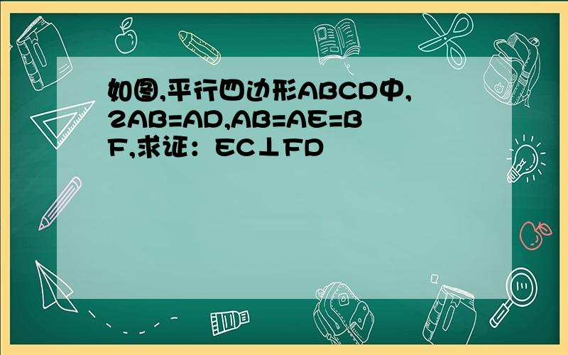 如图,平行四边形ABCD中,2AB=AD,AB=AE=BF,求证：EC⊥FD