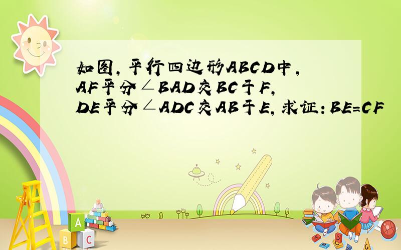 如图,平行四边形ABCD中,AF平分∠BAD交BC于F,DE平分∠ADC交AB于E,求证：BE=CF