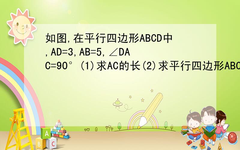 如图,在平行四边形ABCD中,AD=3,AB=5,∠DAC=90°(1)求AC的长(2)求平行四边形ABCD的面积(3)