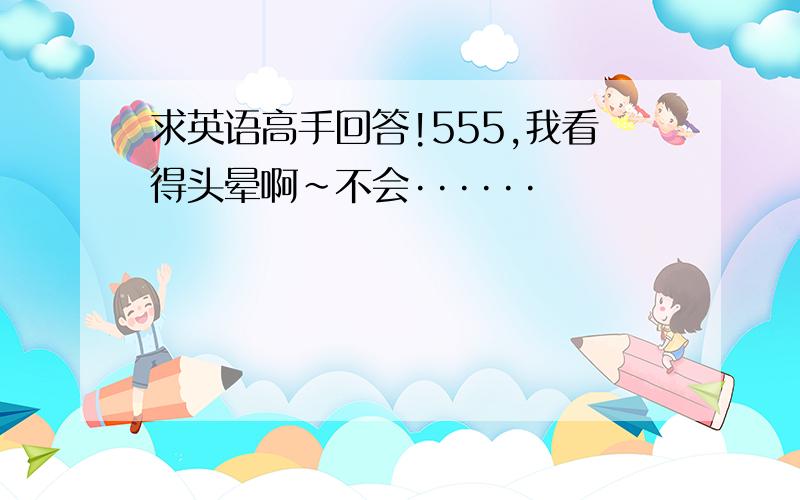 求英语高手回答!555,我看得头晕啊~不会······