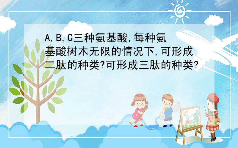 A,B,C三种氨基酸,每种氨基酸树木无限的情况下,可形成二肽的种类?可形成三肽的种类?