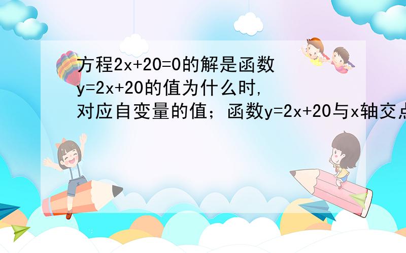 方程2x+20=0的解是函数y=2x+20的值为什么时,对应自变量的值；函数y=2x+20与x轴交点的什么坐标即为方程2