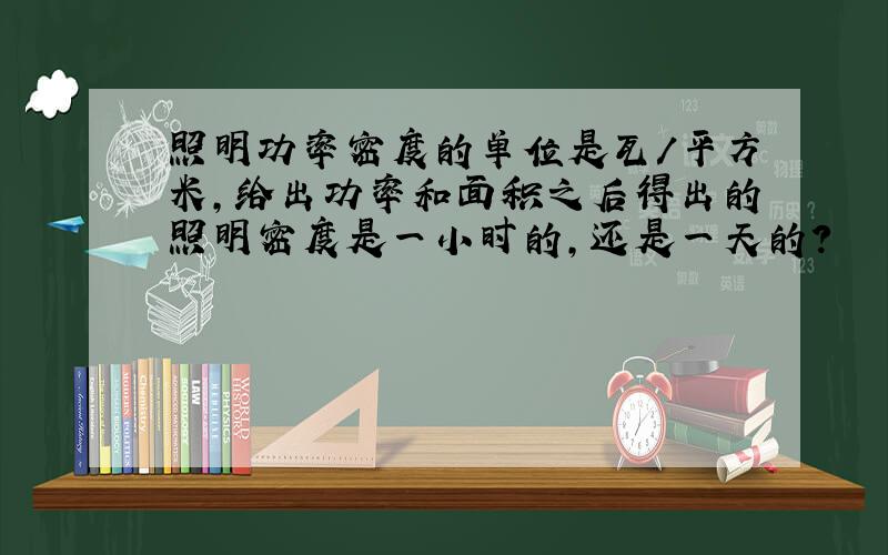 照明功率密度的单位是瓦/平方米,给出功率和面积之后得出的照明密度是一小时的,还是一天的?