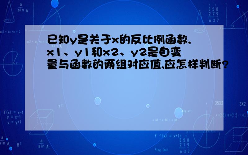 已知y是关于x的反比例函数,x1、y1和x2、y2是自变量与函数的两组对应值,应怎样判断?