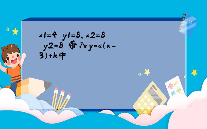 x1=4 y1=8,x2=8 y2=8 带入y=a（x-3）+k中