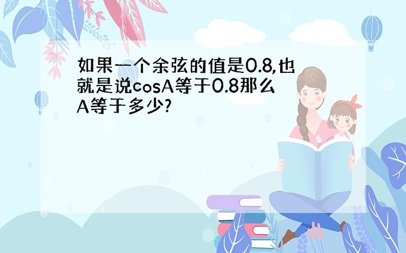 如果一个余弦的值是0.8,也就是说cosA等于0.8那么A等于多少?