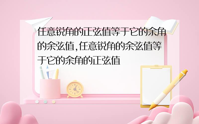 任意锐角的正弦值等于它的余角的余弦值,任意锐角的余弦值等于它的余角的正弦值