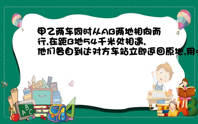 甲乙两车同时从AB两地相向而行,在距B地54千米处相遇,他们各自到达对方车站立即返回原地,用小学的方法做