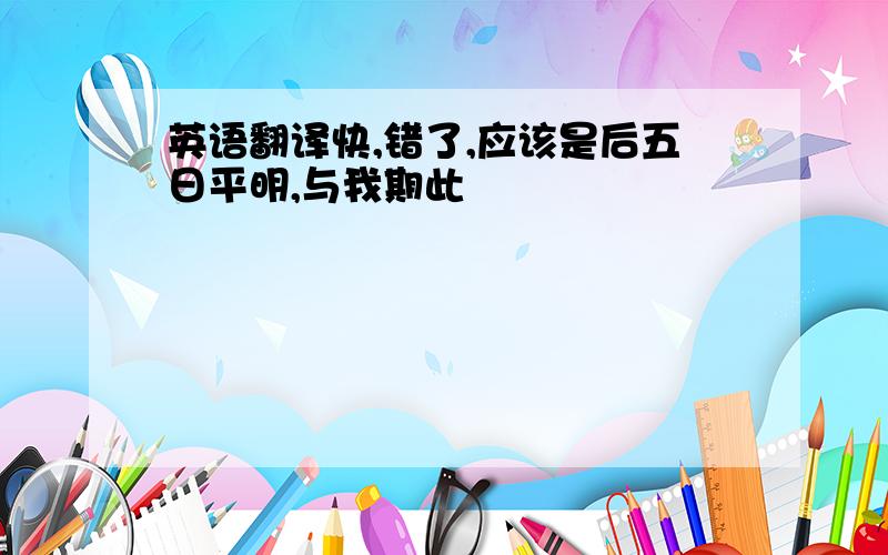 英语翻译快,错了,应该是后五日平明,与我期此