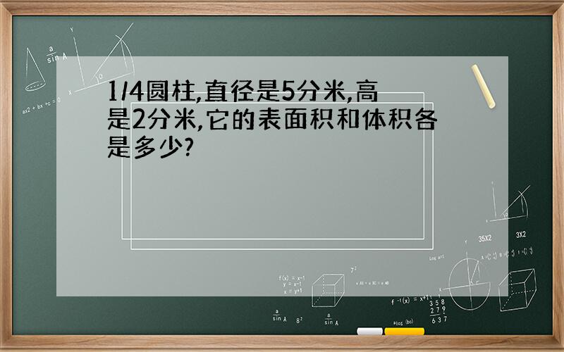 1/4圆柱,直径是5分米,高是2分米,它的表面积和体积各是多少?