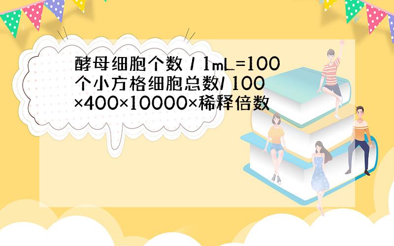 酵母细胞个数／1mL=100个小方格细胞总数/ 100 ×400×10000×稀释倍数