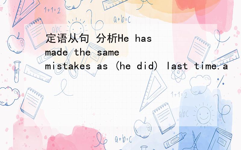 定语从句 分析He has made the same mistakes as (he did) last time.a