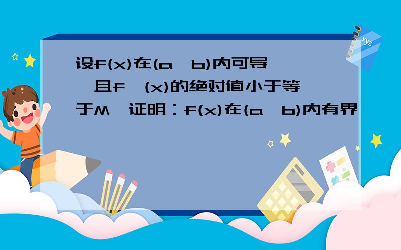 设f(x)在(a,b)内可导,且f'(x)的绝对值小于等于M,证明：f(x)在(a,b)内有界