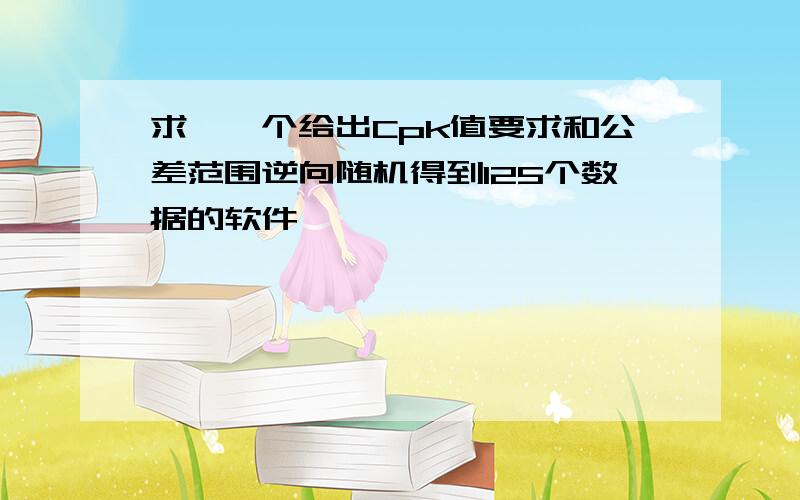 求,一个给出Cpk值要求和公差范围逆向随机得到125个数据的软件