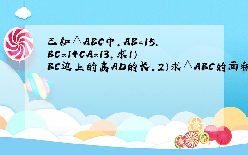 已知△ABC中,AB=15,BC=14CA=13,求1）BC边上的高AD的长,2）求△ABC的面积