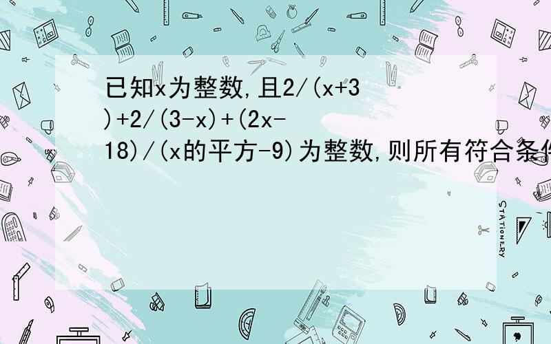 已知x为整数,且2/(x+3)+2/(3-x)+(2x-18)/(x的平方-9)为整数,则所有符合条件的x的值的和是?