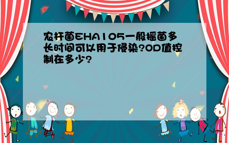 农杆菌EHA105一般摇菌多长时间可以用于侵染?OD值控制在多少?