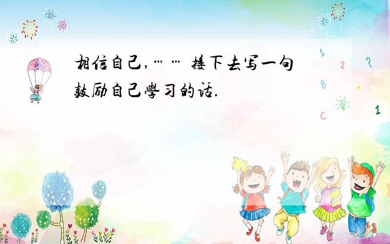 相信自己,…… 接下去写一句鼓励自己学习的话.