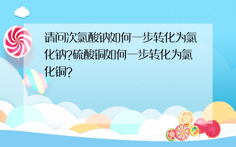 请问次氯酸钠如何一步转化为氯化钠?硫酸铜如何一步转化为氯化铜?