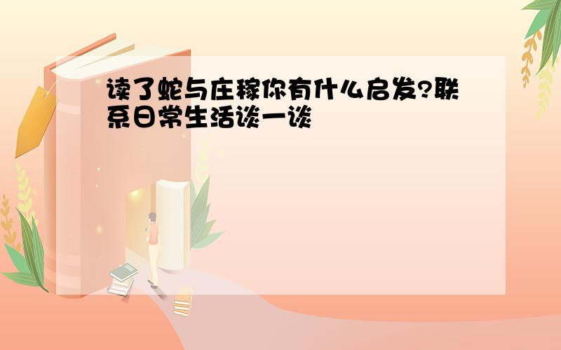 读了蛇与庄稼你有什么启发?联系日常生活谈一谈