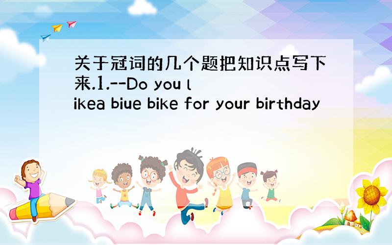 关于冠词的几个题把知识点写下来.1.--Do you likea biue bike for your birthday