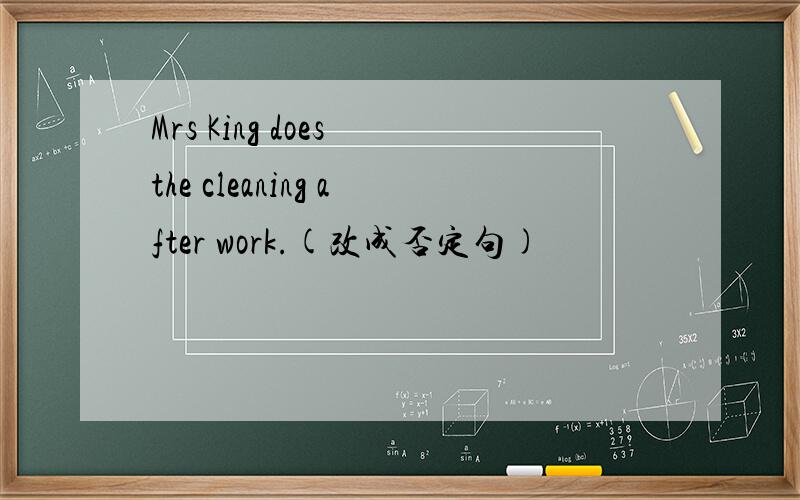 Mrs King does the cleaning after work.(改成否定句)