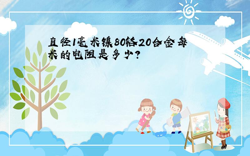 直径1毫米镍80铬20合金每米的电阻是多少?