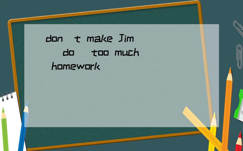 don`t make Jim （do） too much homework