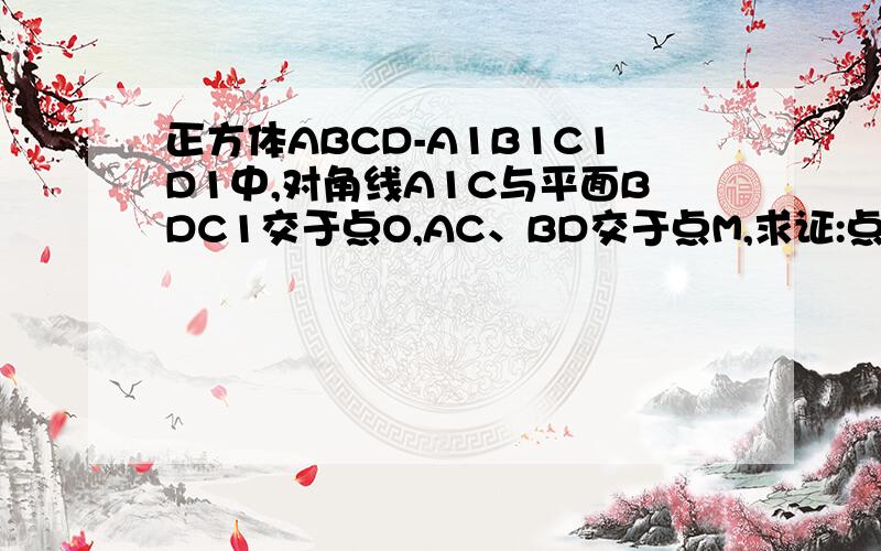 正方体ABCD-A1B1C1D1中,对角线A1C与平面BDC1交于点O,AC、BD交于点M,求证:点C1、O、M共线