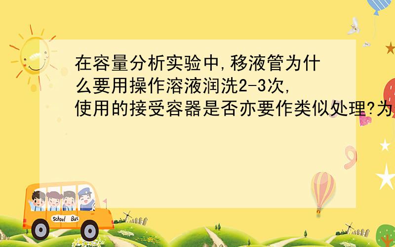 在容量分析实验中,移液管为什么要用操作溶液润洗2-3次,使用的接受容器是否亦要作类似处理?为什么?