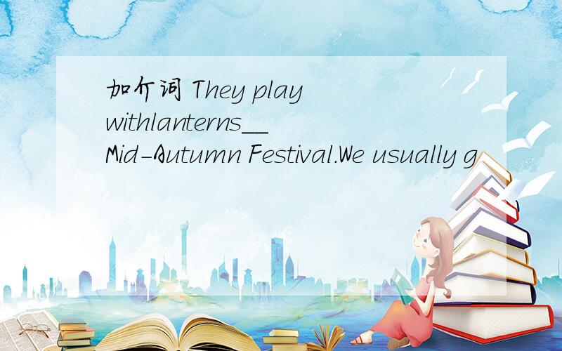 加介词 They play withlanterns__Mid-Autumn Festival.We usually g