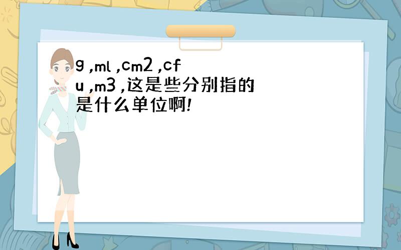 g ,ml ,cm2 ,cfu ,m3 ,这是些分别指的是什么单位啊!