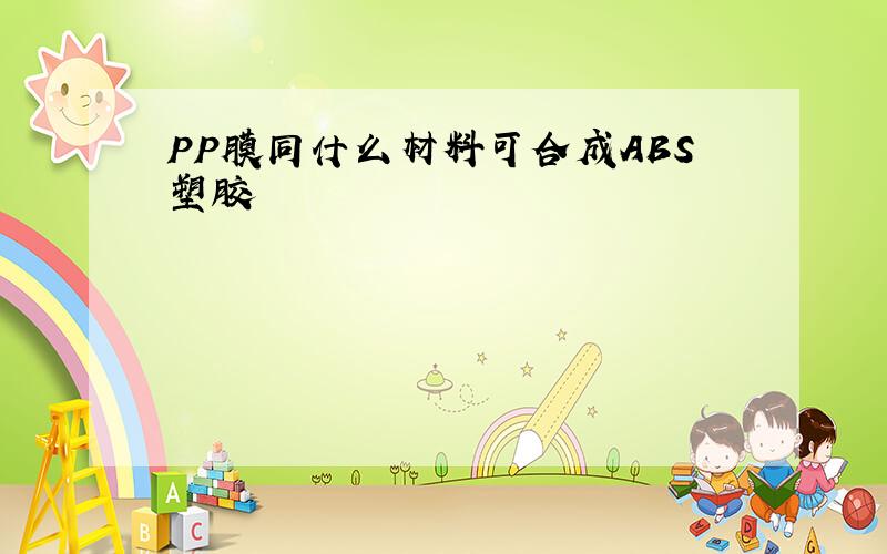 PP膜同什么材料可合成ABS塑胶