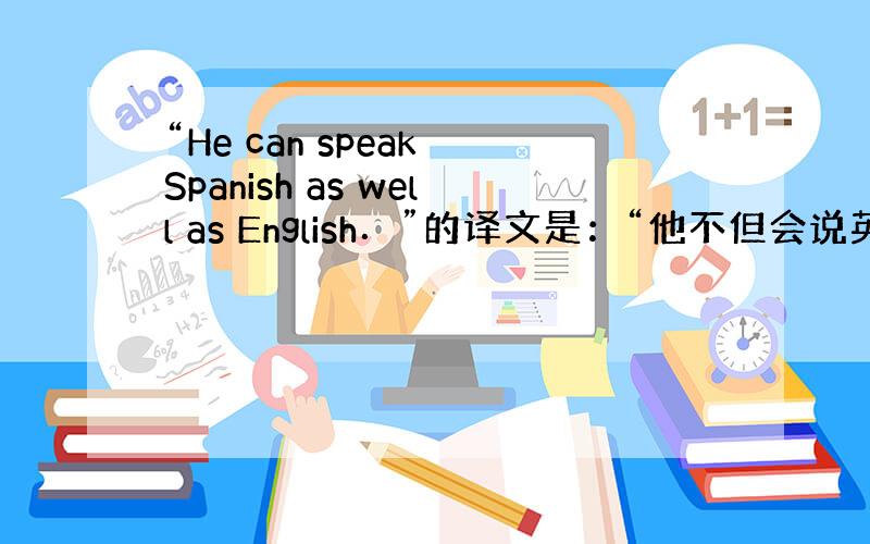 “He can speak Spanish as well as English．”的译文是：“他不但会说英语,而且会讲