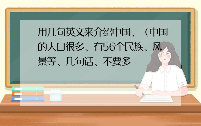 用几句英文来介绍中国、（中国的人口很多、有56个民族、风景等、几句话、不要多