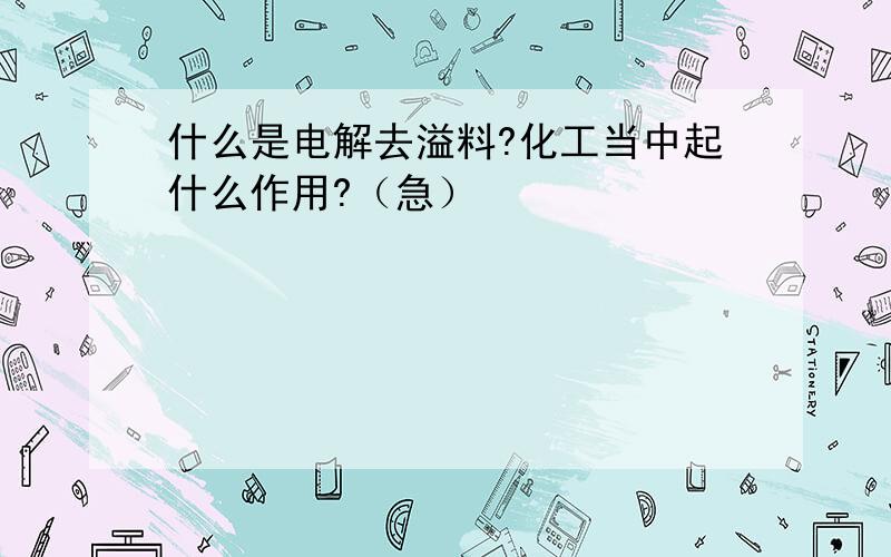 什么是电解去溢料?化工当中起什么作用?（急）