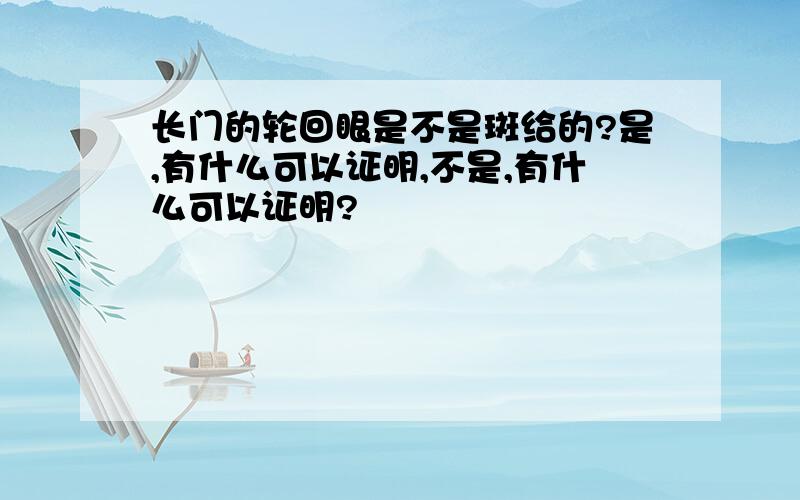 长门的轮回眼是不是斑给的?是,有什么可以证明,不是,有什么可以证明?