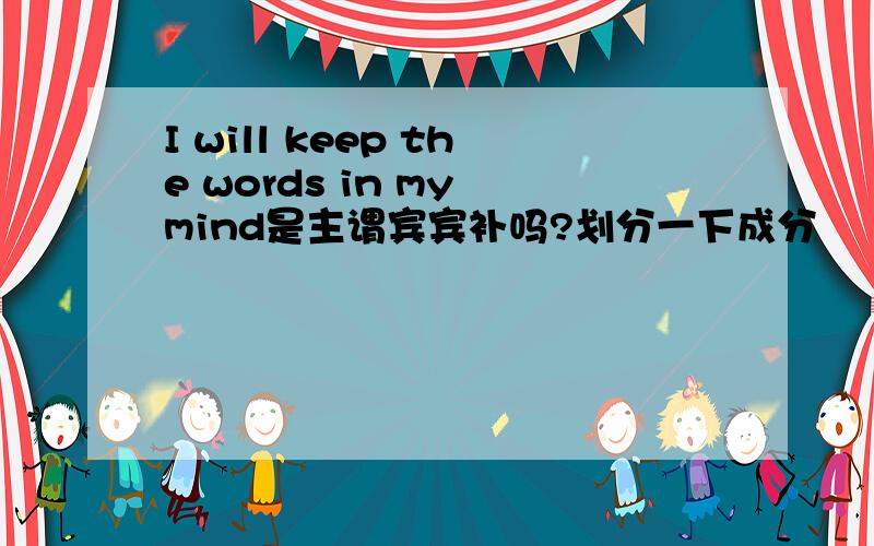 I will keep the words in my mind是主谓宾宾补吗?划分一下成分