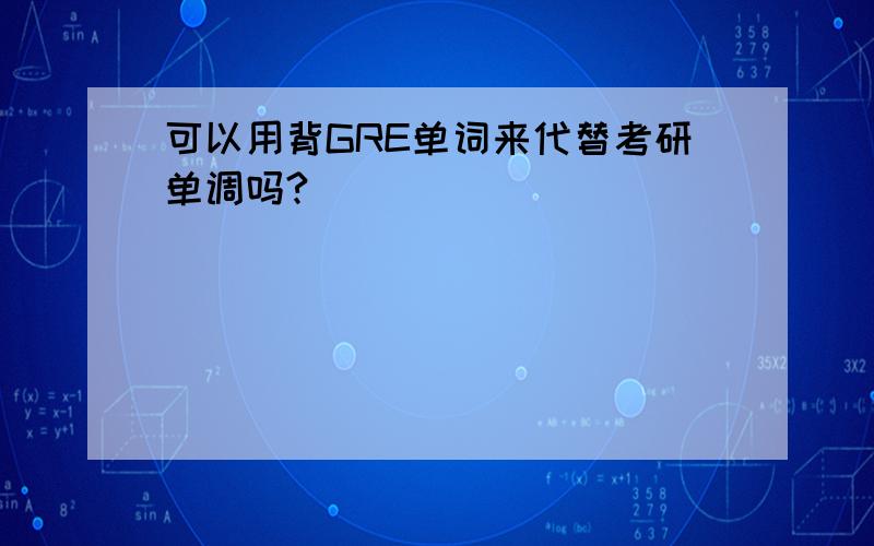 可以用背GRE单词来代替考研单调吗?