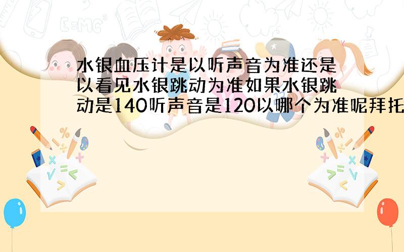 水银血压计是以听声音为准还是以看见水银跳动为准如果水银跳动是140听声音是120以哪个为准呢拜托了各位