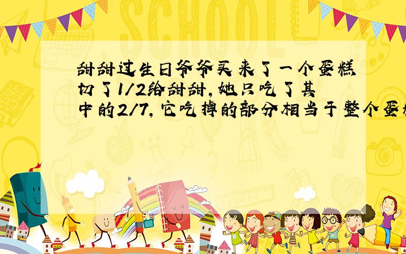 甜甜过生日爷爷买来了一个蛋糕切了1/2给甜甜,她只吃了其中的2/7,它吃掉的部分相当于整个蛋糕的几分之几