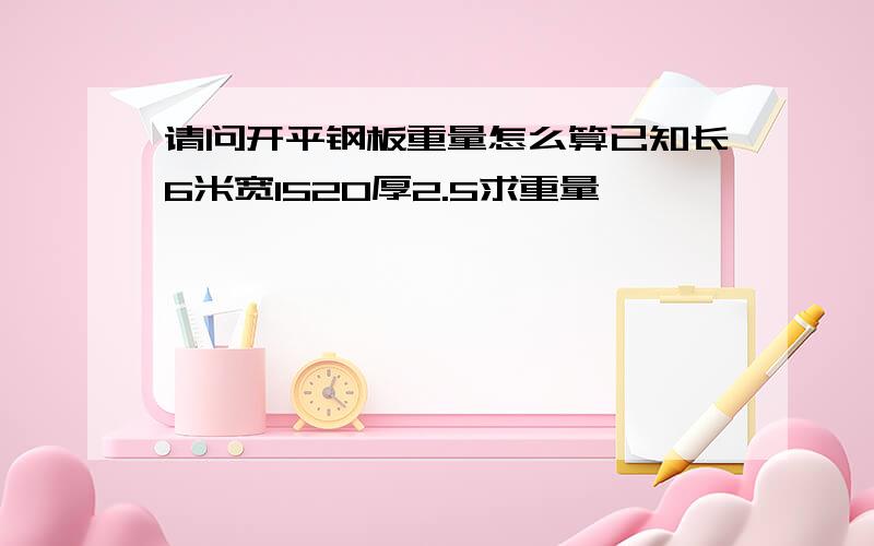 请问开平钢板重量怎么算已知长6米宽1520厚2.5求重量