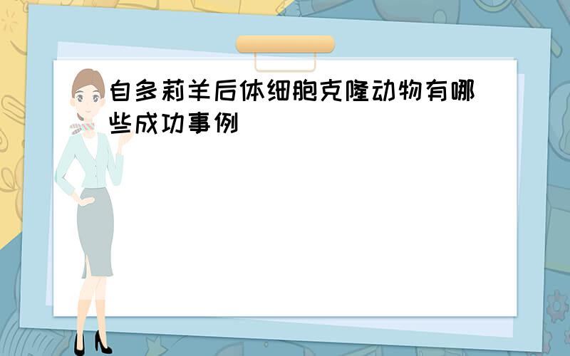 自多莉羊后体细胞克隆动物有哪些成功事例