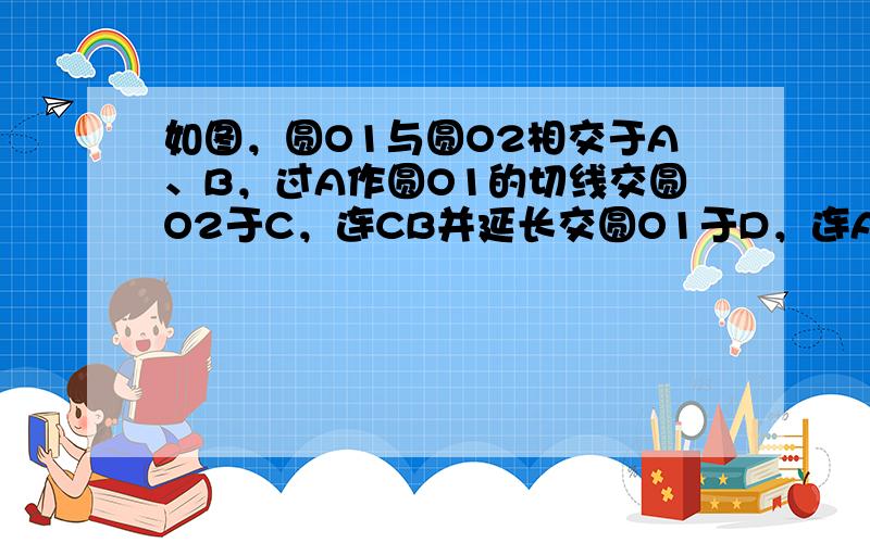 如图，圆O1与圆O2相交于A、B，过A作圆O1的切线交圆O2于C，连CB并延长交圆O1于D，连AD，AB=2，BD=3，