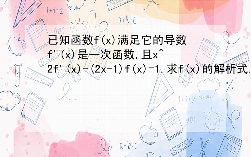 已知函数f(x)满足它的导数f'(x)是一次函数,且x^2f'(x)-(2x-1)f(x)=1.求f(x)的解析式.