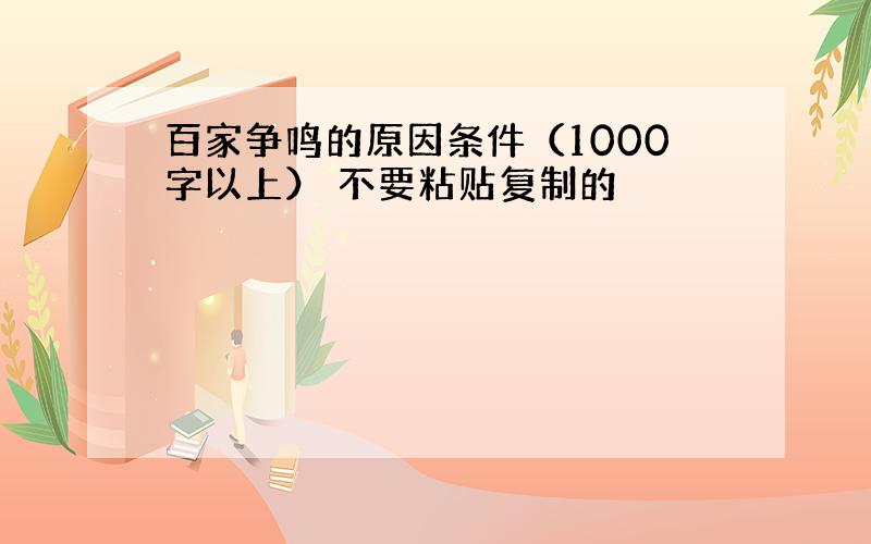 百家争鸣的原因条件（1000字以上） 不要粘贴复制的