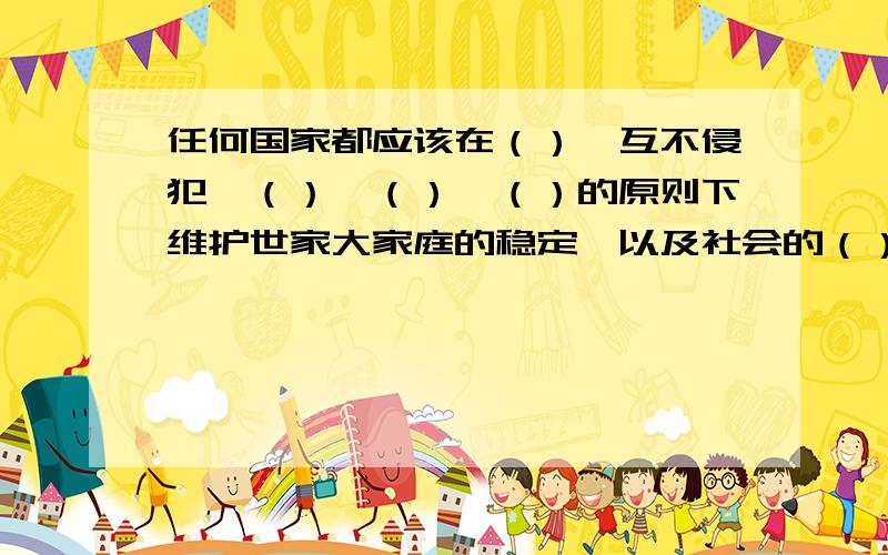 任何国家都应该在（）、互不侵犯、（）、（）、（）的原则下维护世家大家庭的稳定,以及社会的（）