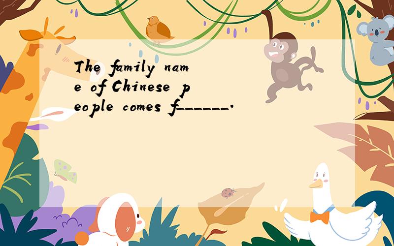 The family name of Chinese people comes f______.