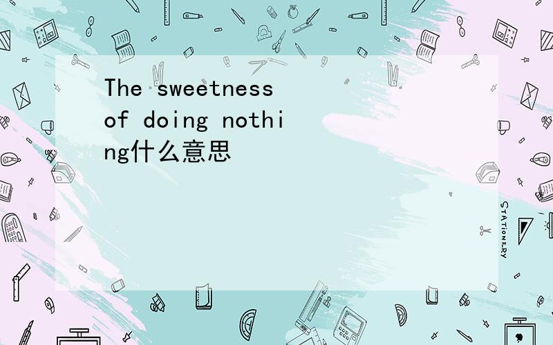 The sweetness of doing nothing什么意思